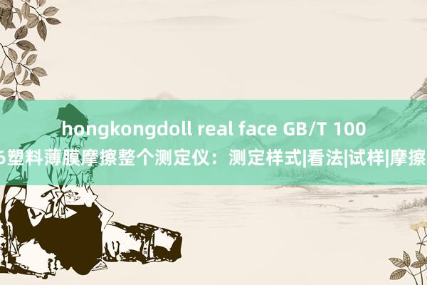 hongkongdoll real face GB/T 10006塑料薄膜摩擦整个测定仪：测定样式|看法|试样|摩擦力