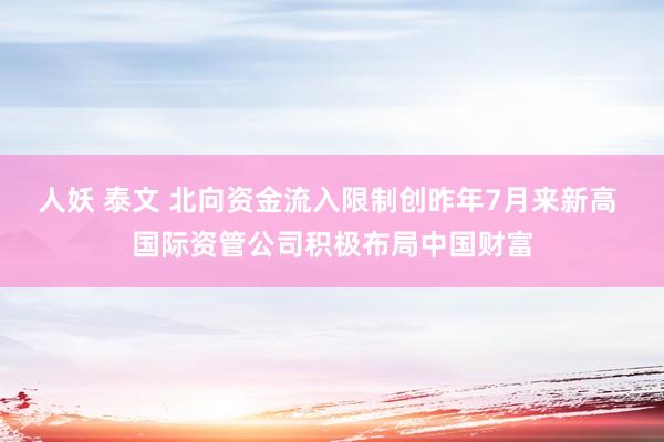 人妖 泰文 北向资金流入限制创昨年7月来新高 国际资管公司积极布局中国财富